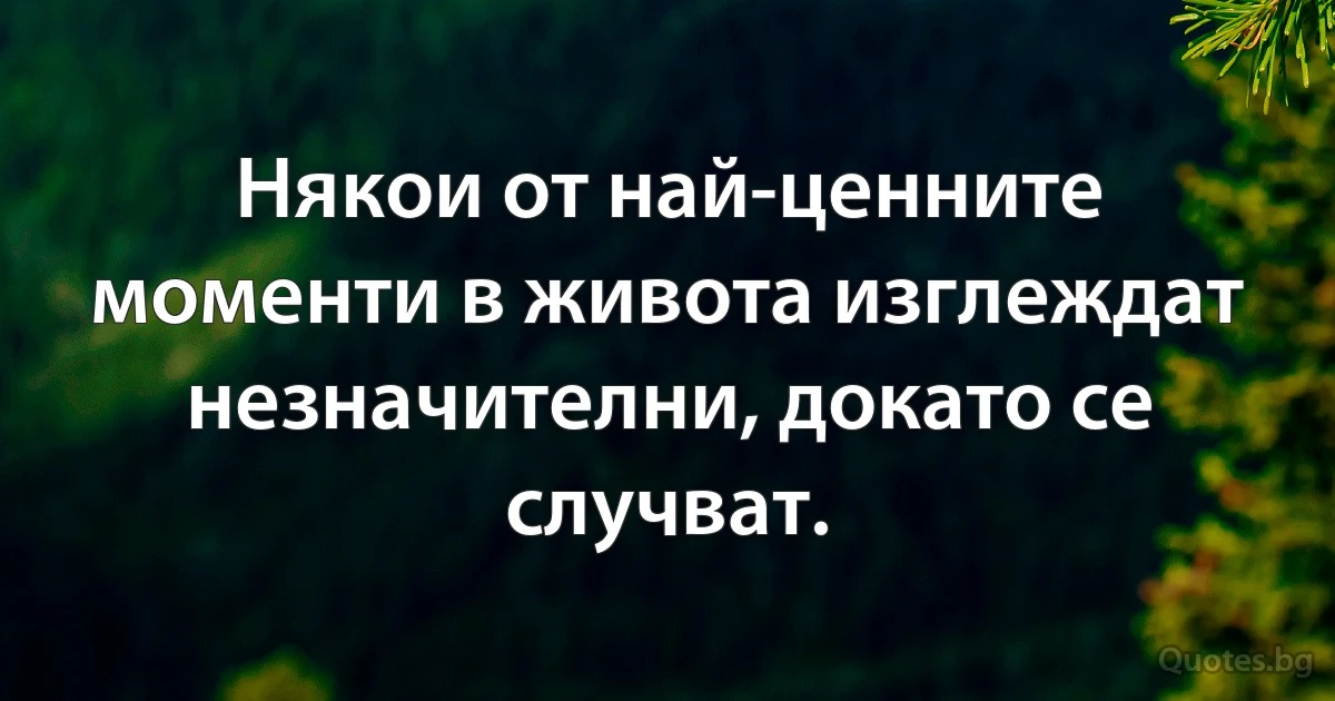 Някои от най-ценните моменти в живота изглеждат незначителни, докато се случват. (INZ BG)