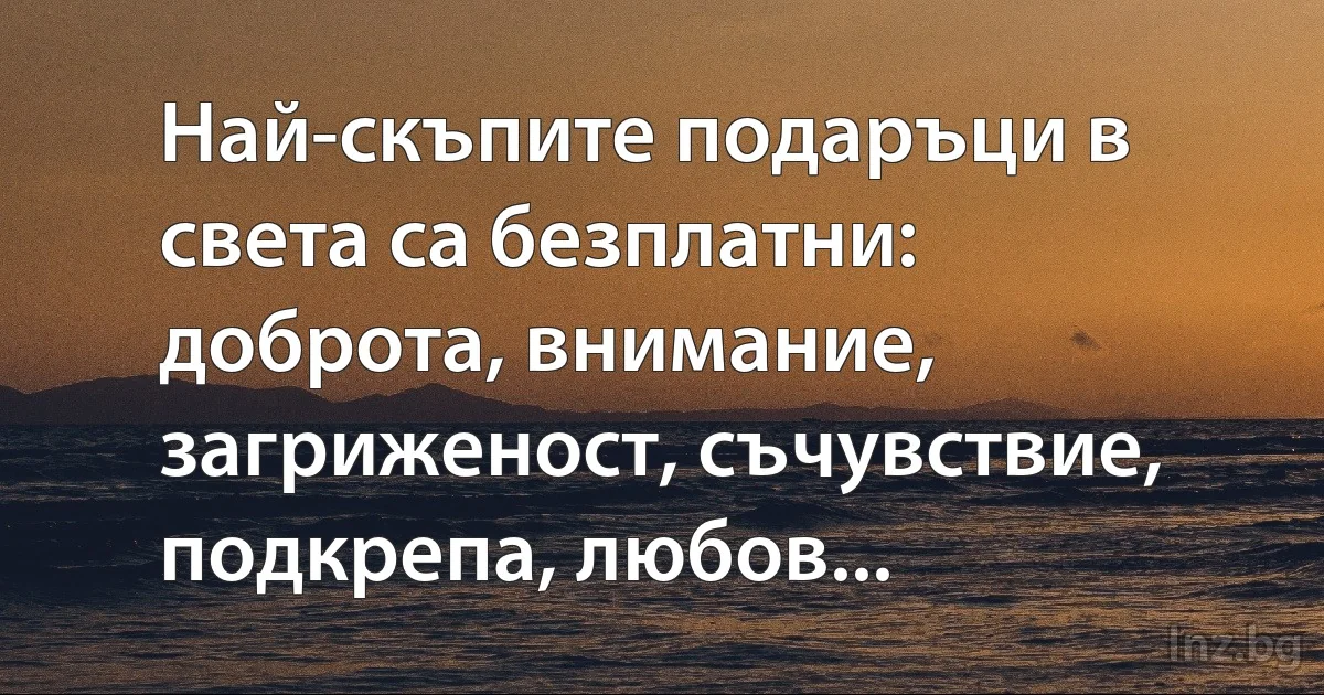 Най-скъпите подаръци в света са безплатни: доброта, внимание, загриженост, съчувствие, подкрепа, любов... (INZ BG)