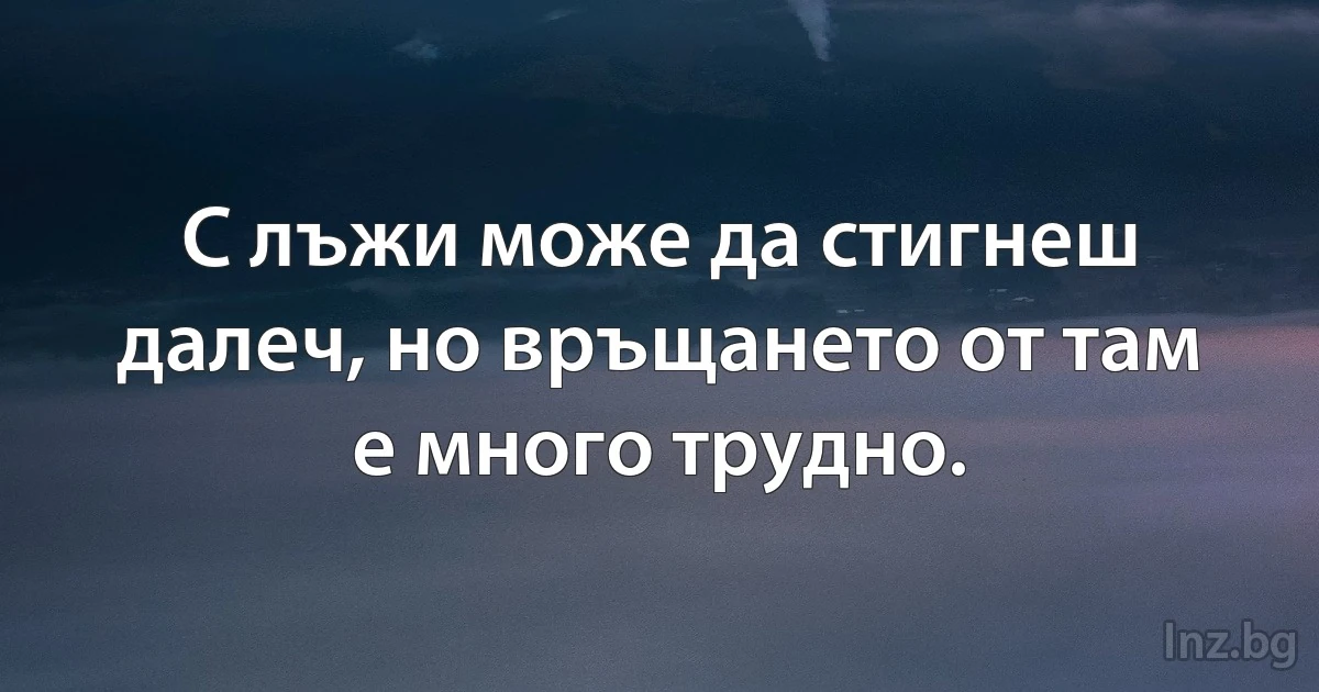 С лъжи може да стигнеш далеч, но връщането от там е много трудно. (INZ BG)