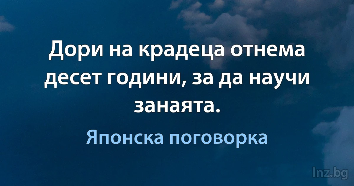 Дори на крадеца отнема десет години, за да научи занаята. (Японска поговорка)