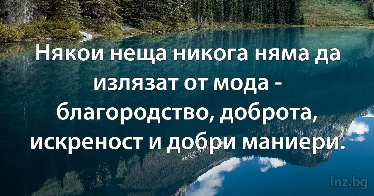 Някои неща никога няма да излязат от мода - благородство, доброта, искреност и добри маниери. (INZ BG)