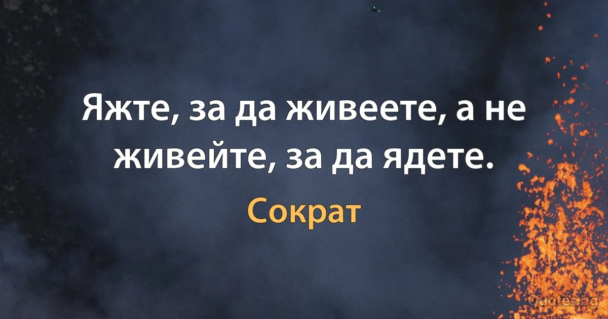 Яжте, за да живеете, а не живейте, за да ядете. (Сократ)
