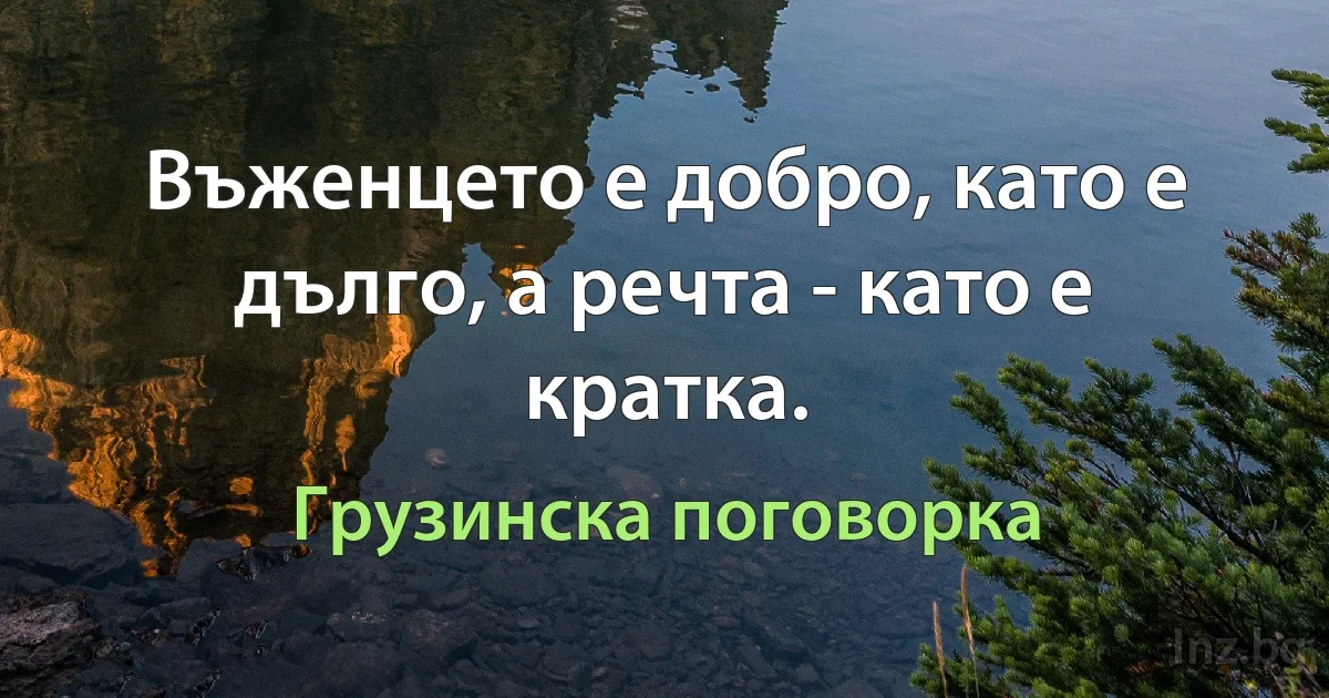 Въженцето е добро, като е дълго, а речта - като е кратка. (Грузинска поговорка)