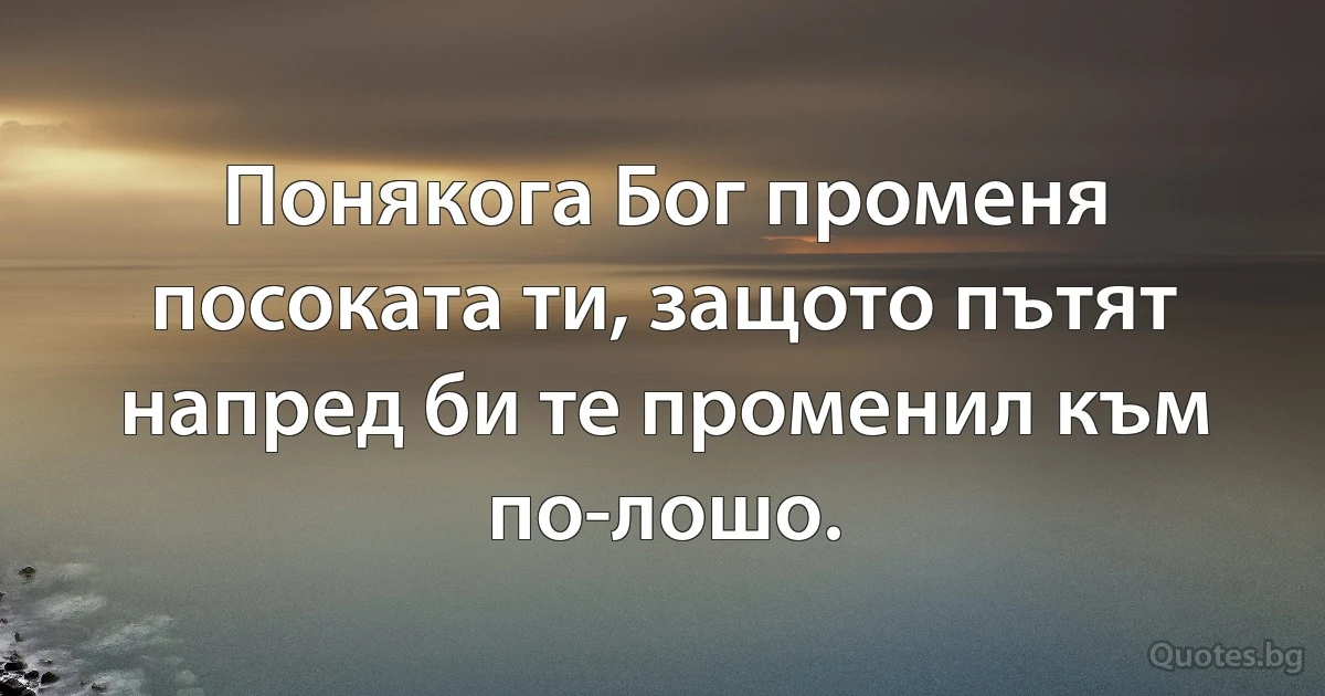Понякога Бог променя посоката ти, защото пътят напред би те променил към по-лошо. (INZ BG)