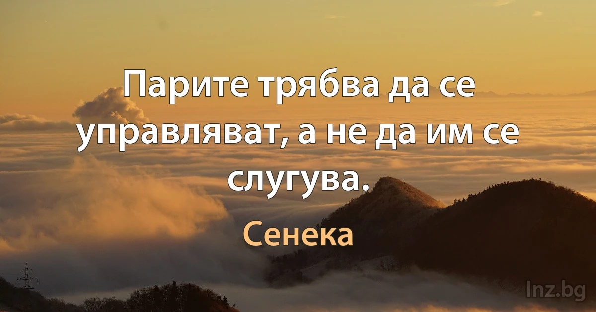 Парите трябва да се управляват, а не да им се слугува. (Сенека)