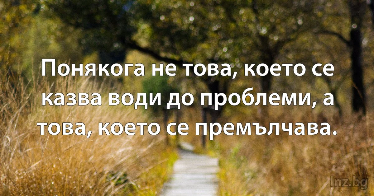 Понякога не това, което се казва води до проблеми, а това, което се премълчава. (INZ BG)