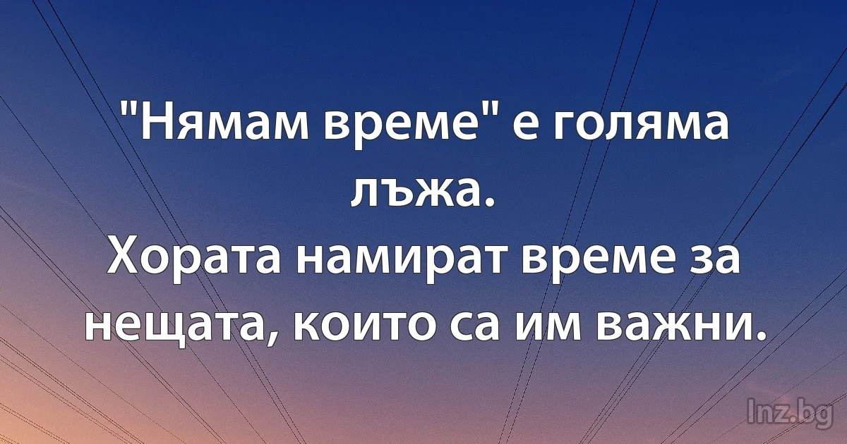 "Нямам време" е голяма лъжа.
Хората намират време за нещата, които са им важни. (INZ BG)