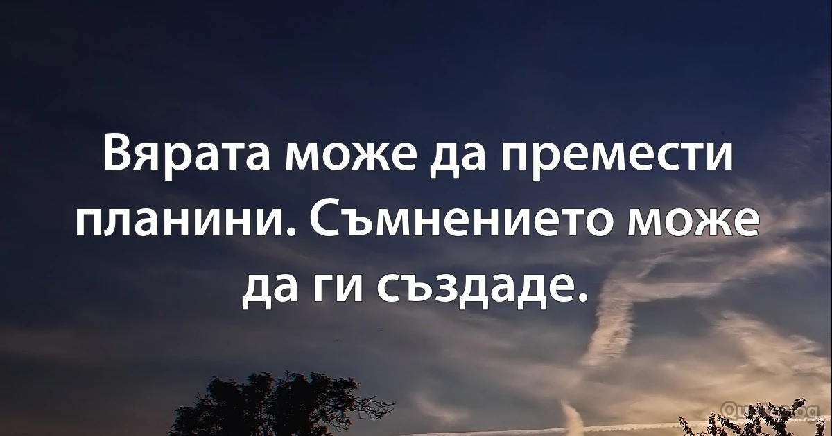 Вярата може да премести планини. Съмнението може да ги създаде. (INZ BG)