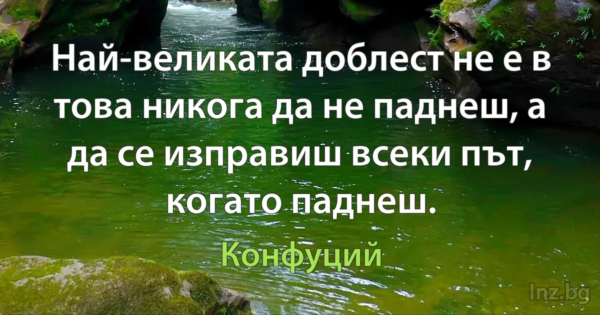 Най-великата доблест не е в това никога да не паднеш, а да се изправиш всеки път, когато паднеш. (Конфуций)