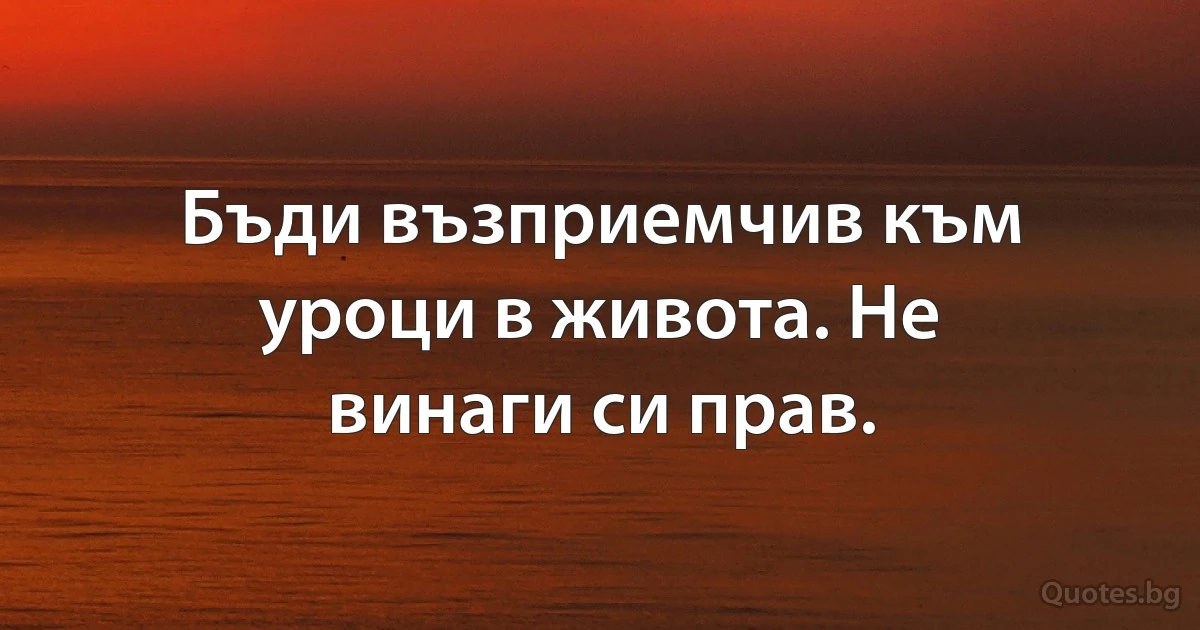 Бъди възприемчив към уроци в живота. Не винаги си прав. (INZ BG)