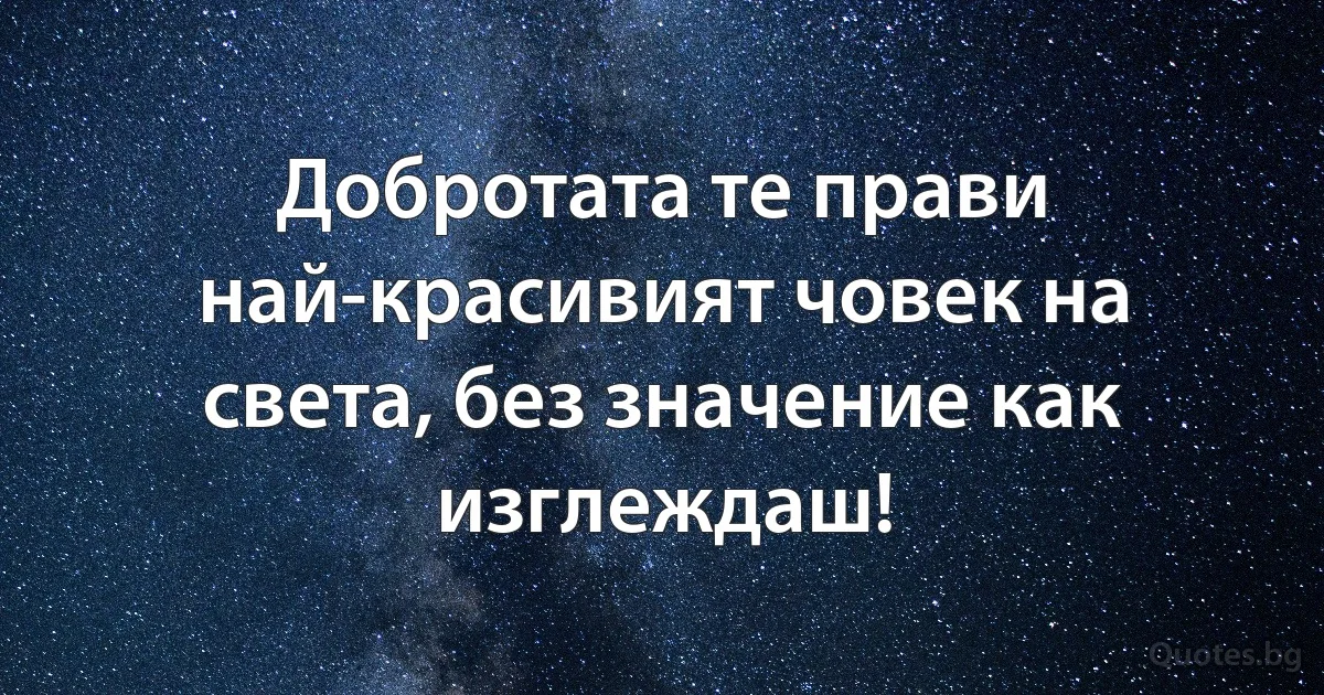 Добротата те прави най-красивият човек на света, без значение как изглеждаш! (INZ BG)
