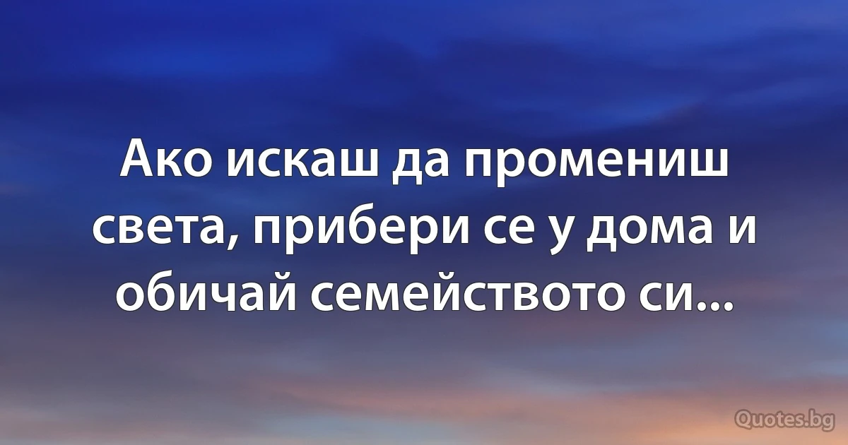 Ако искаш да промениш света, прибери се у дома и обичай семейството си... (INZ BG)