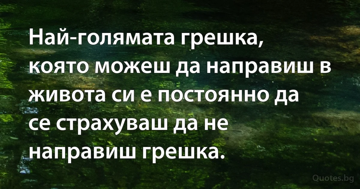 Най-голямата грешка, която можеш да направиш в живота си е постоянно да се страхуваш да не направиш грешка. (INZ BG)