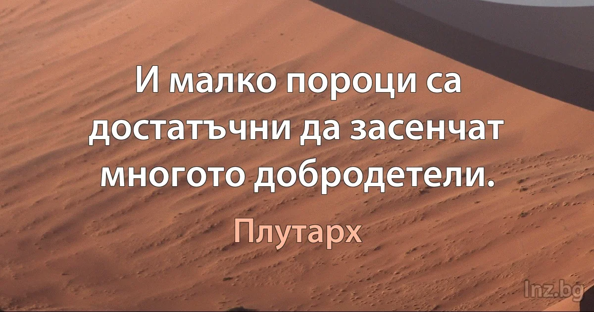 И малко пороци са достатъчни да засенчат многото добродетели. (Плутарх)