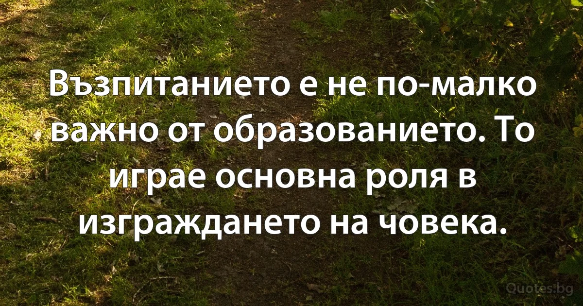 Възпитанието е не по-малко важно от образованието. То играе основна роля в изграждането на човека. (INZ BG)