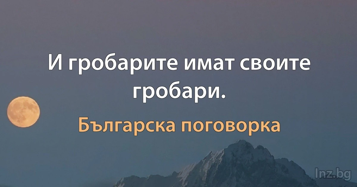 И гробарите имат своите гробари. (Българска поговорка)