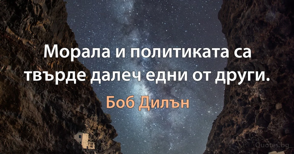 Морала и политиката са твърде далеч едни от други. (Боб Дилън)