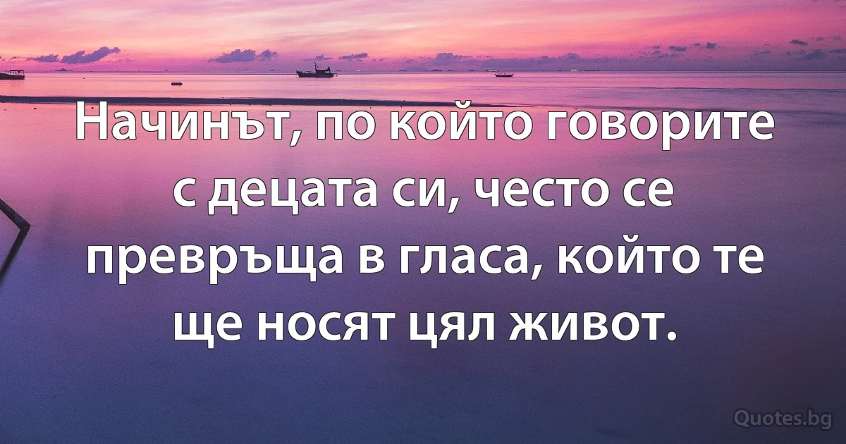 Начинът, по който говорите с децата си, често се превръща в гласа, който те ще носят цял живот. (INZ BG)