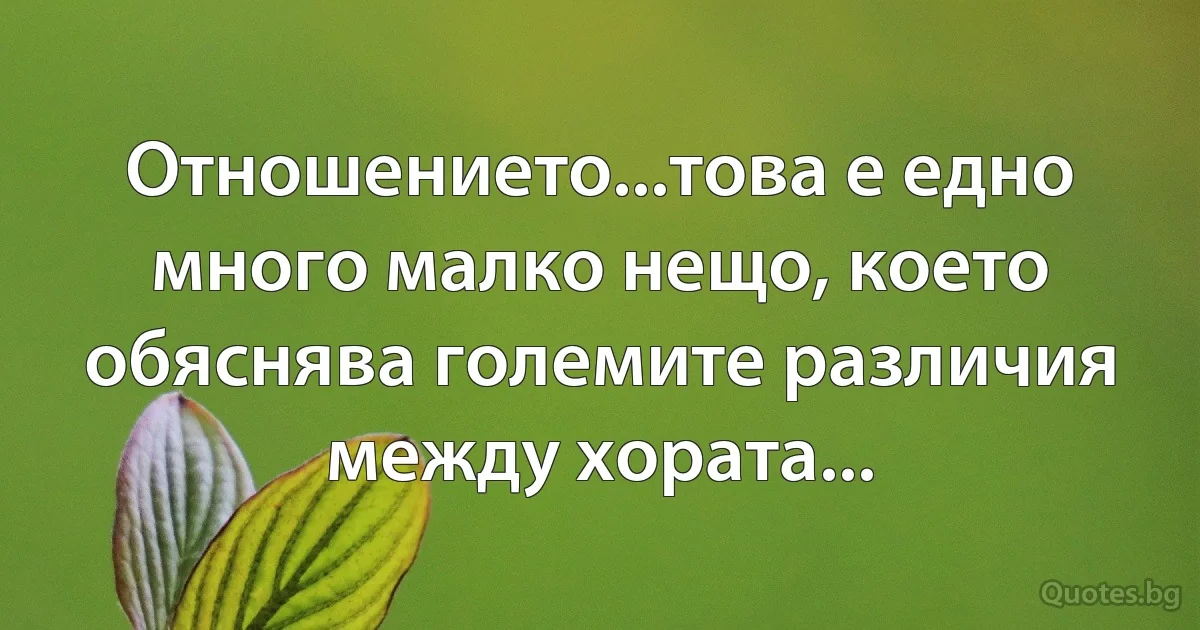 Отношението...това е едно много малко нещо, което обяснява големите различия между хората... (INZ BG)