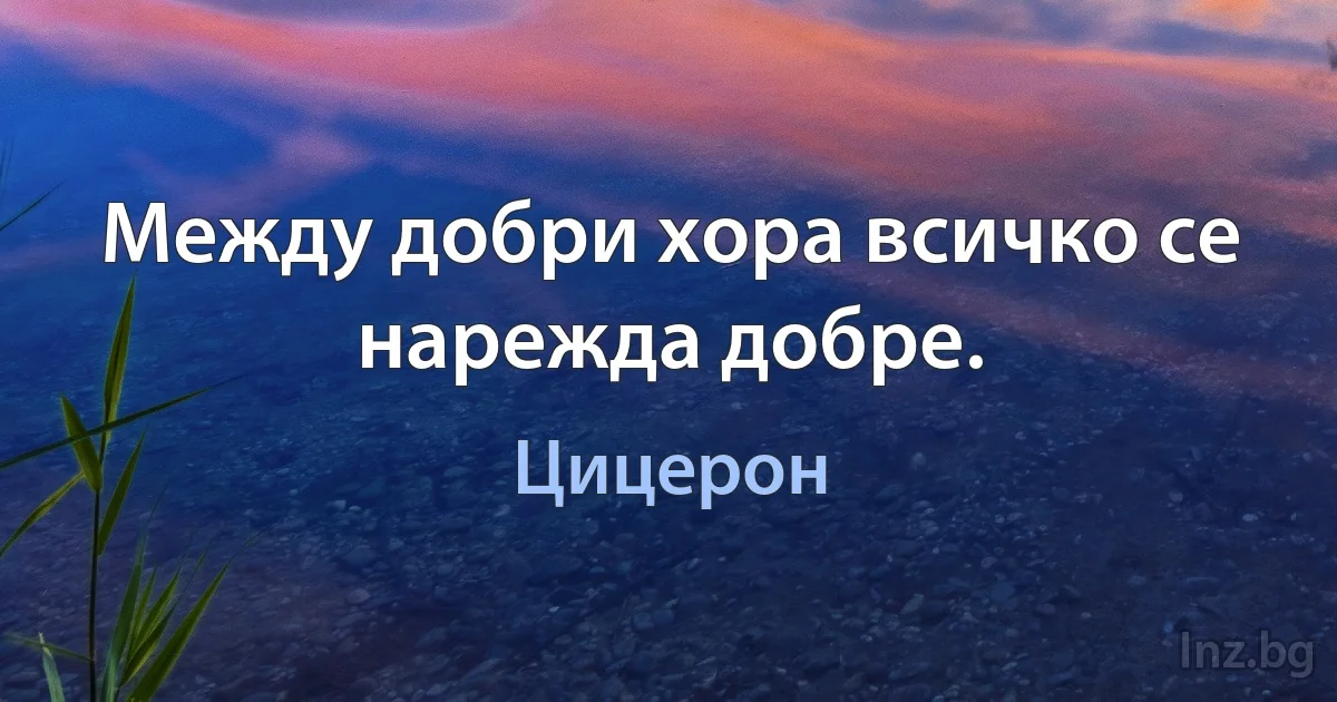 Между добри хора всичко се нарежда добре. ()