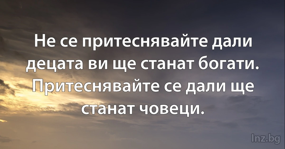 Не се притеснявайте дали децата ви ще станат богати. Притеснявайте се дали ще станат човеци. (INZ BG)