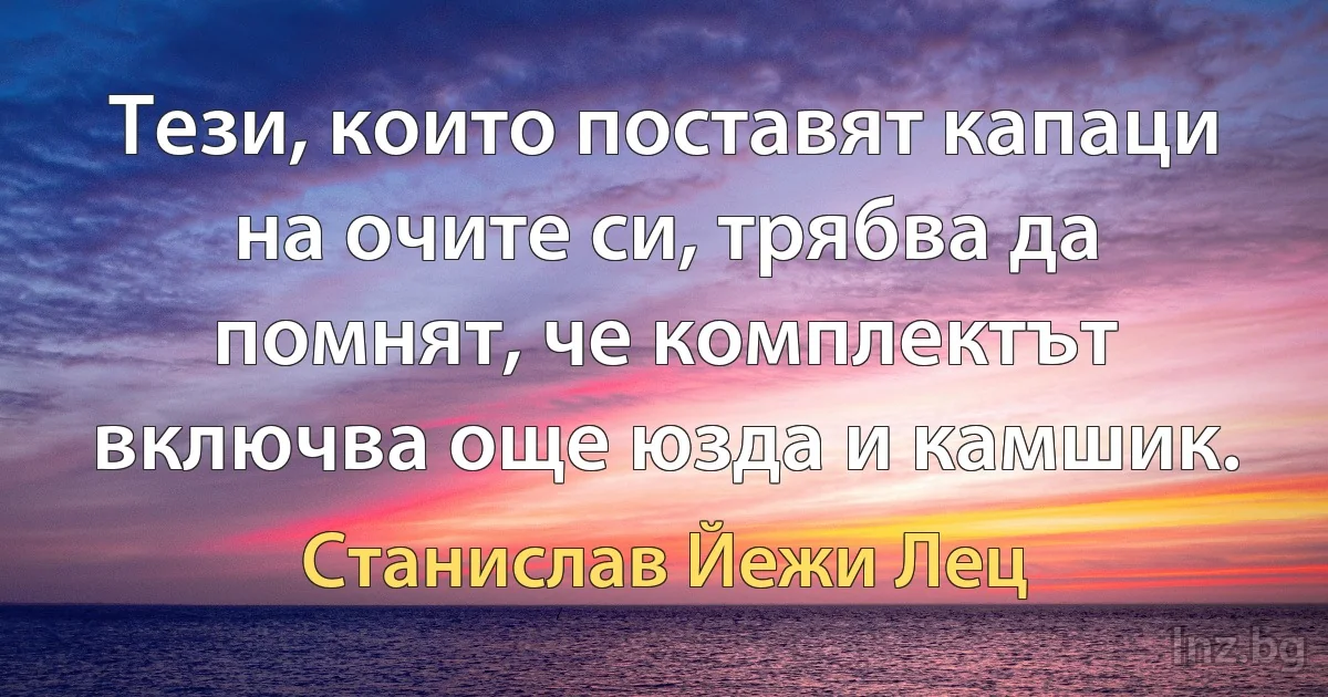 Тези, които поставят капаци на очите си, трябва да помнят, че комплектът включва още юзда и камшик. (Станислав Йежи Лец)