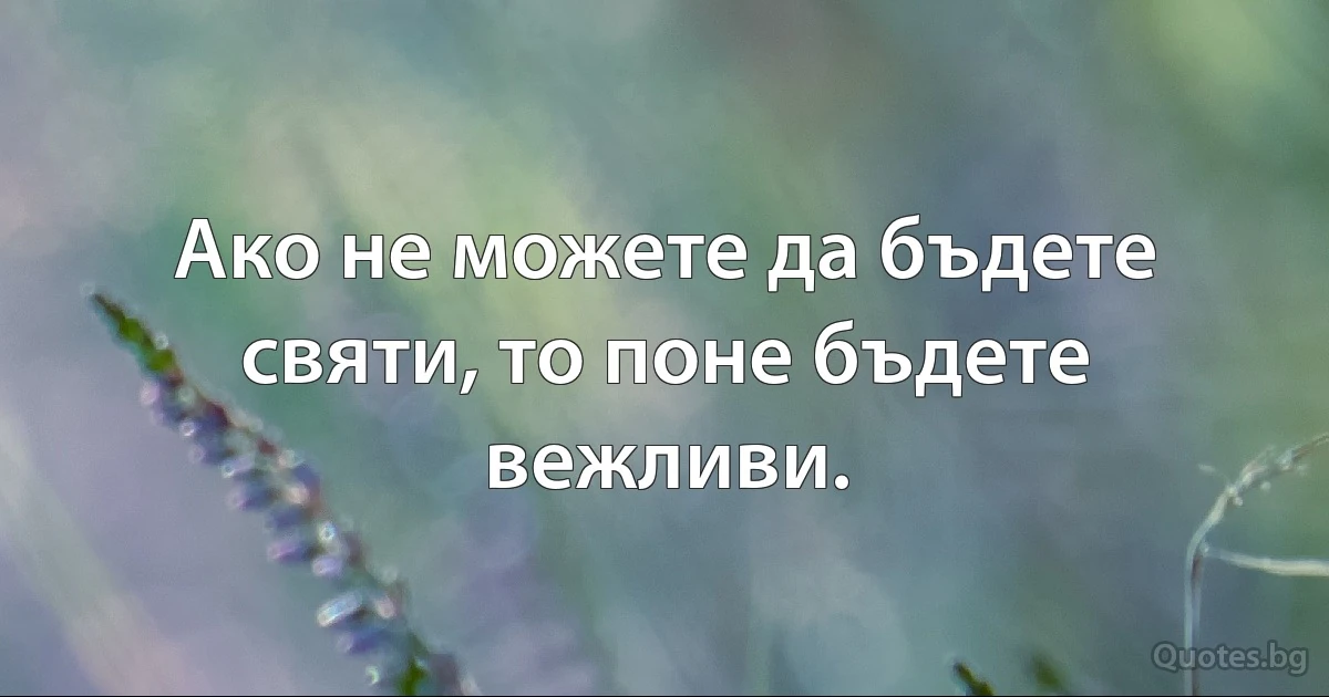 Ако не можете да бъдете святи, то поне бъдете вежливи. (INZ BG)