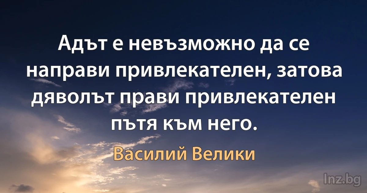 Адът е невъзможно да се направи привлекателен, затова дяволът прави привлекателен пътя към него. ()