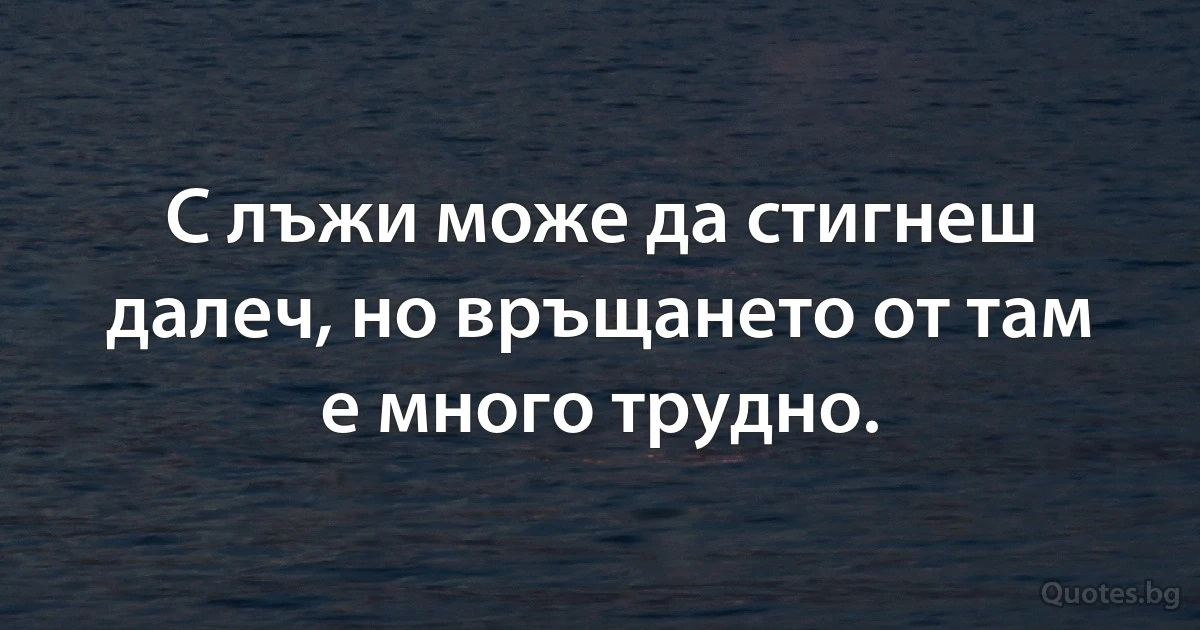 С лъжи може да стигнеш далеч, но връщането от там е много трудно. (INZ BG)