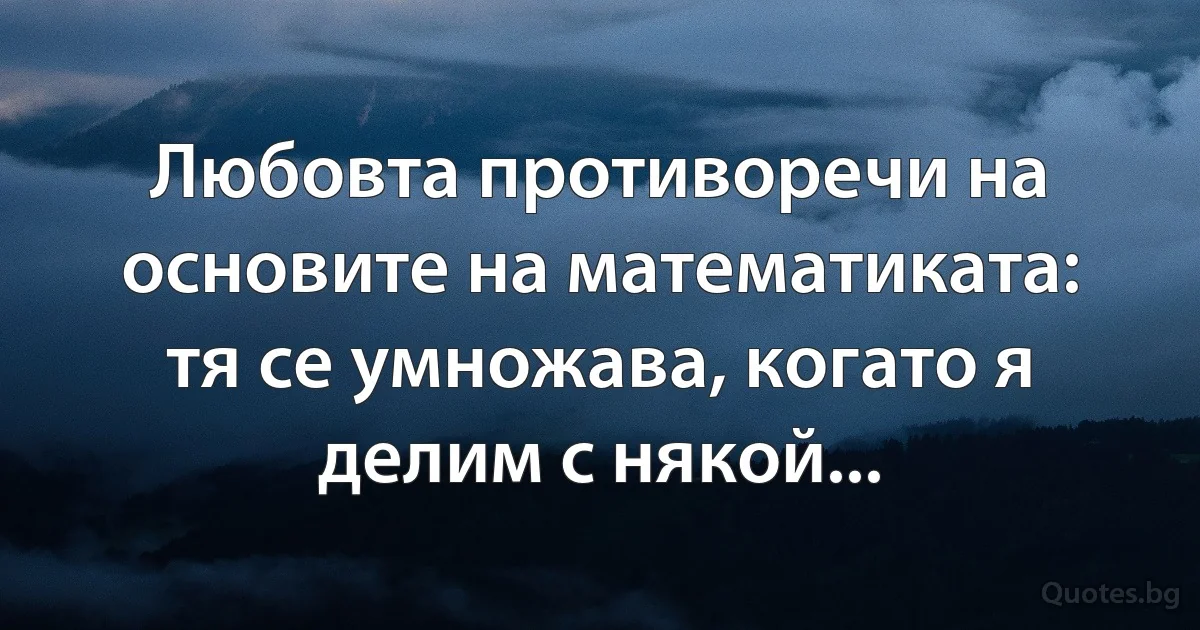 Любовта противоречи на основите на математиката: тя се умножава, когато я делим с някой... (INZ BG)