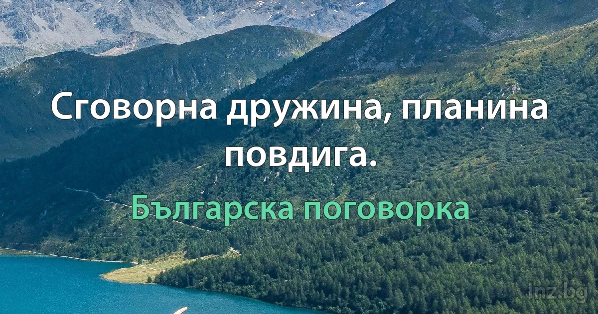 Сговорна дружина, планина повдига. (Българска поговорка)