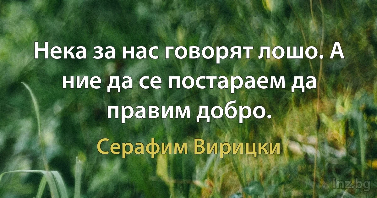 Нека за нас говорят лошо. А ние да се постараем да правим добро. (Серафим Вирицки)