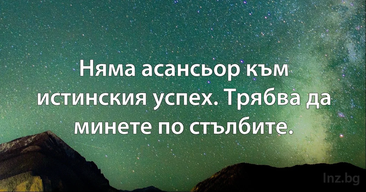 Няма асансьор към истинския успех. Трябва да минете по стълбите. (INZ BG)