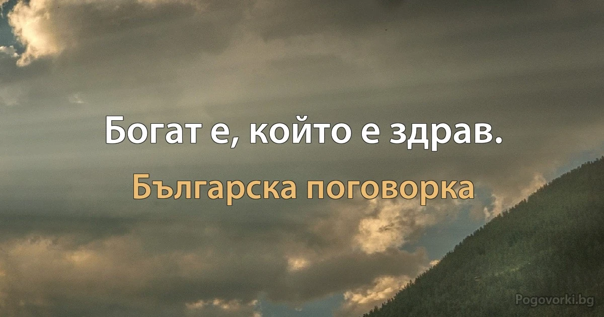 Богат е, който е здрав. (Българска поговорка)