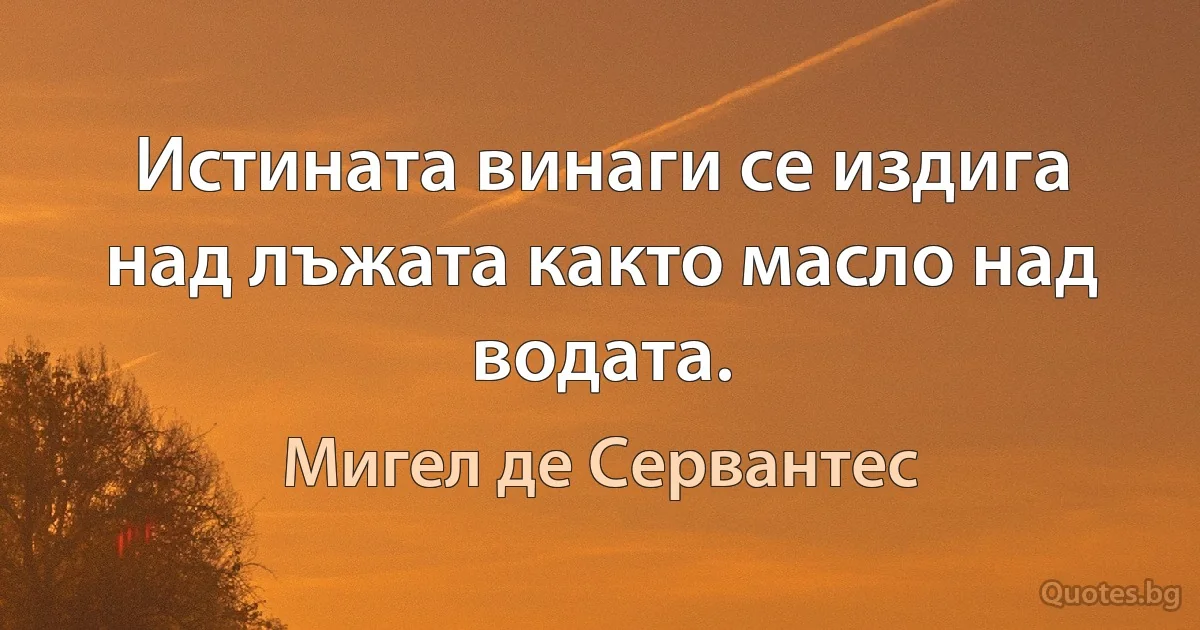 Истината винаги се издига над лъжата както масло над водата. (Мигел де Сервантес)