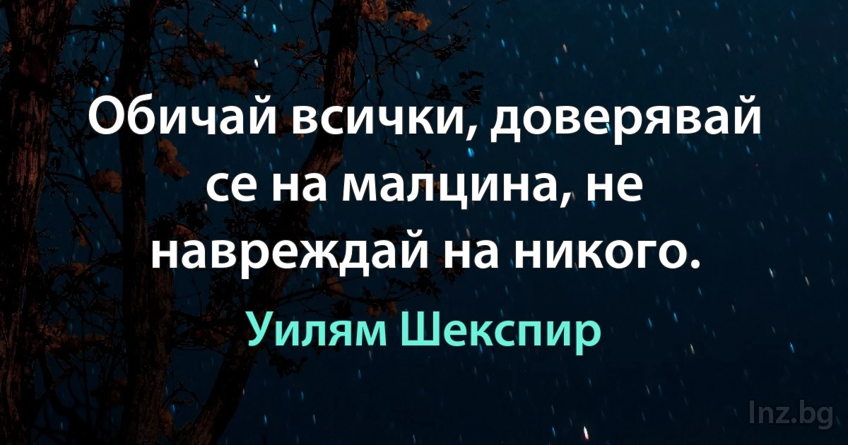 Обичай всички, доверявай се на малцина, не навреждай на никого. (Уилям Шекспир)