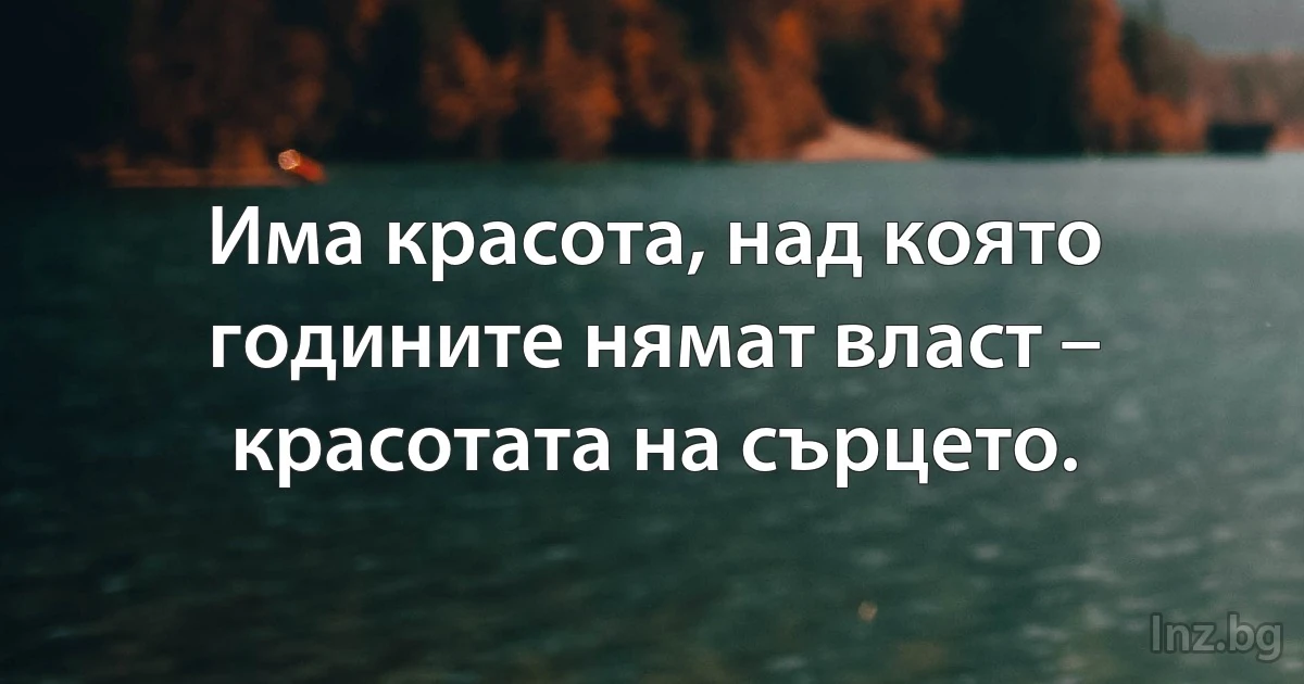 Има красота, над която годините нямат власт – красотата на сърцето. (INZ BG)