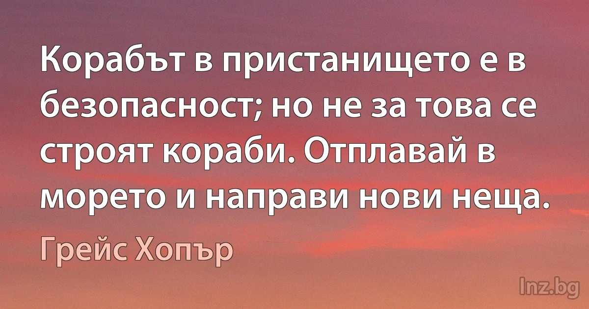 Корабът в пристанището е в безопасност; но не за това се строят кораби. Отплавай в морето и направи нови неща. ()