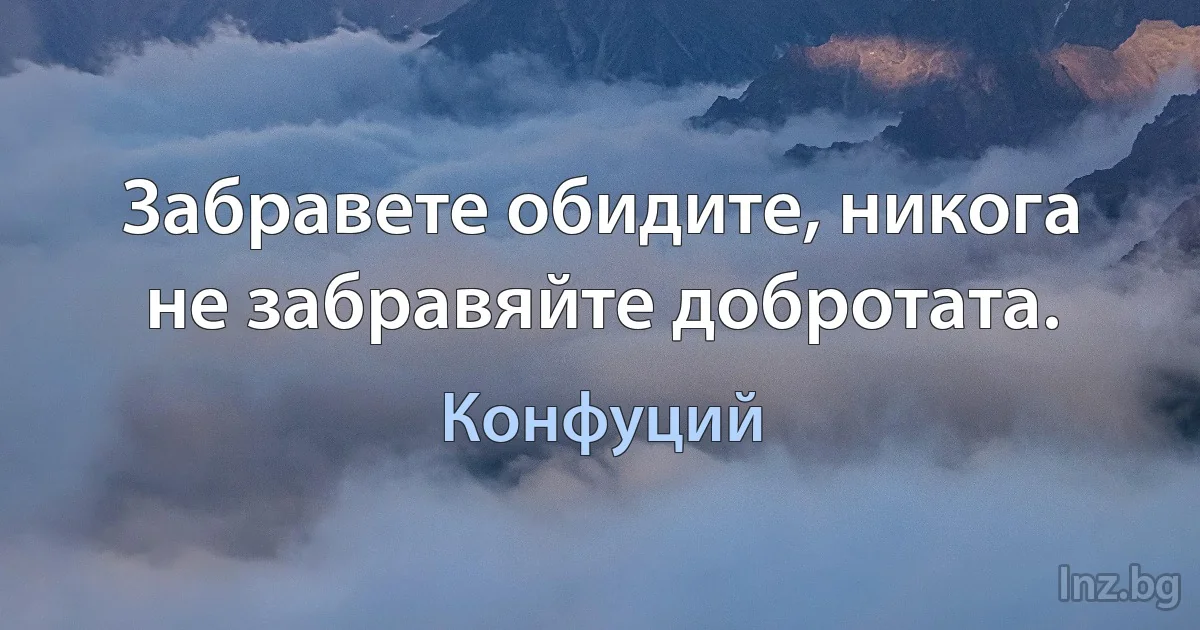 Забравете обидите, никога не забравяйте добротата. (Конфуций)