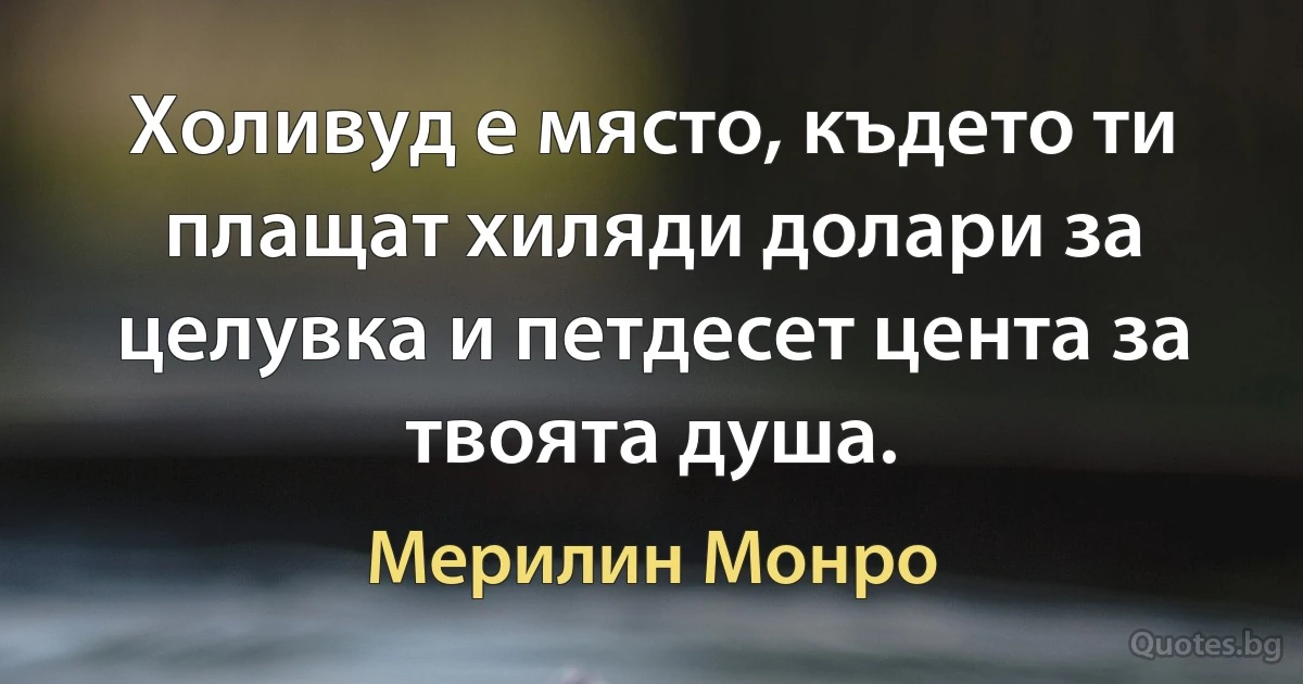 Холивуд е място, където ти плащат хиляди долари за целувка и петдесет цента за твоята душа. (Мерилин Монро)