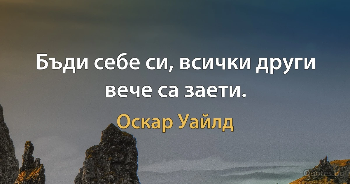 Бъди себе си, всички други вече са заети. (Оскар Уайлд)