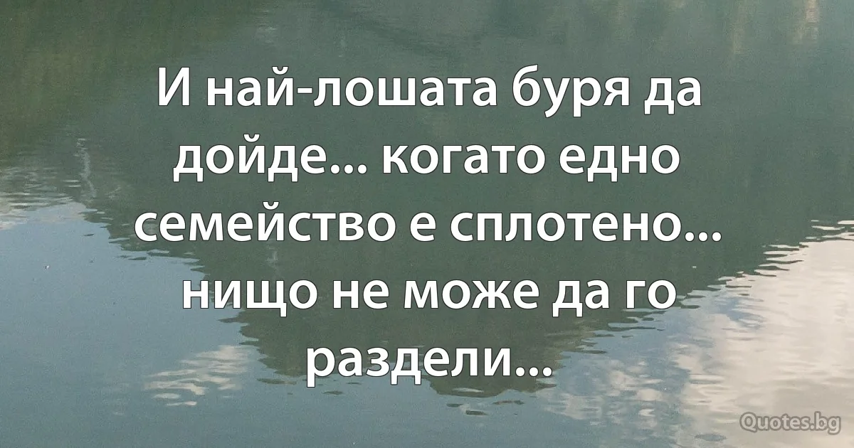 И най-лошата буря да дойде... когато едно семейство е сплотено... нищо не може да го раздели... (INZ BG)