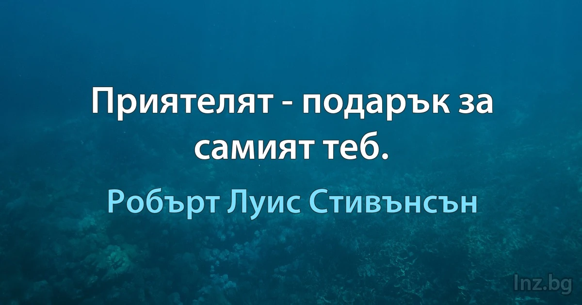 Приятелят - подарък за самият теб. (Робърт Луис Стивънсън)