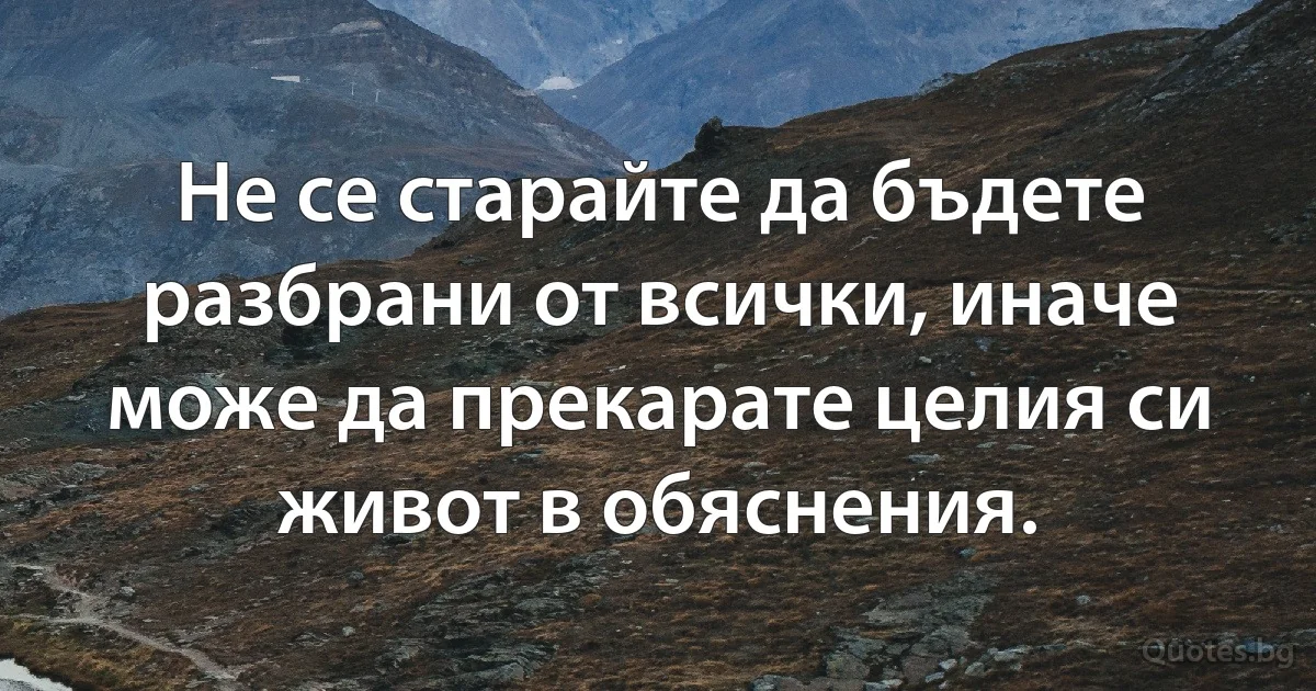 Не се старайте да бъдете разбрани от всички, иначе може да прекарате целия си живот в обяснения. (INZ BG)