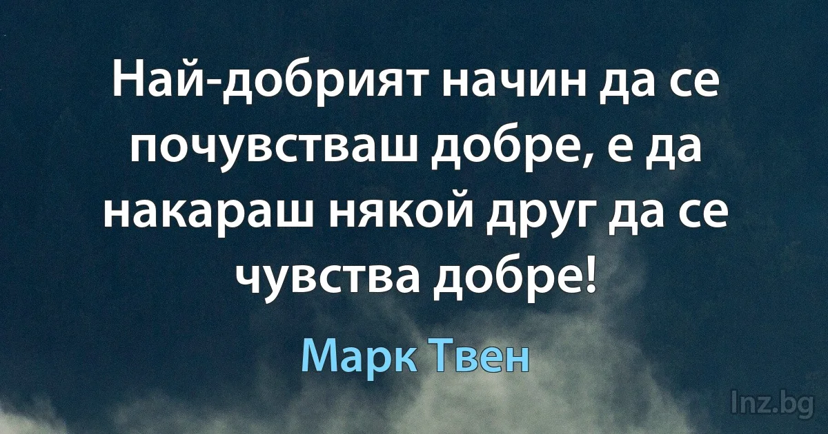 Най-добрият начин да се почувстваш добре, е да накараш някой друг да се чувства добре! ()