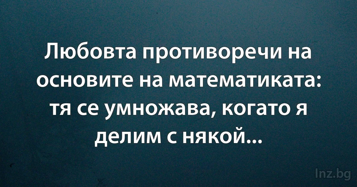 Любовта противоречи на основите на математиката: тя се умножава, когато я делим с някой... (INZ BG)