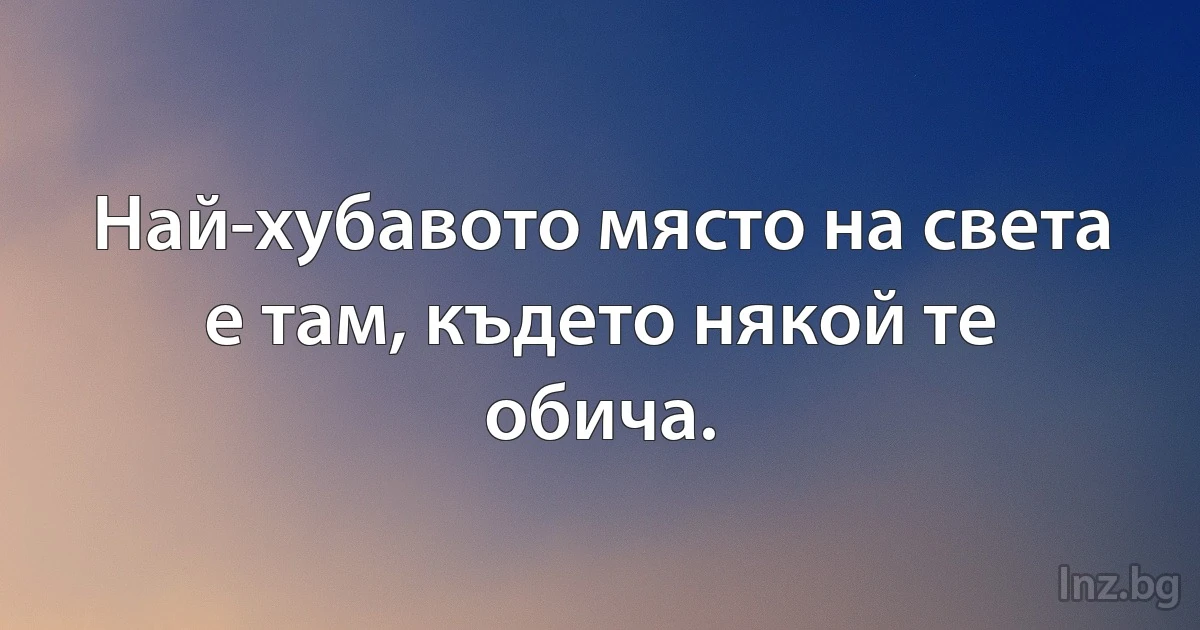 Най-хубавото място на света е там, където някой те обича. (INZ BG)