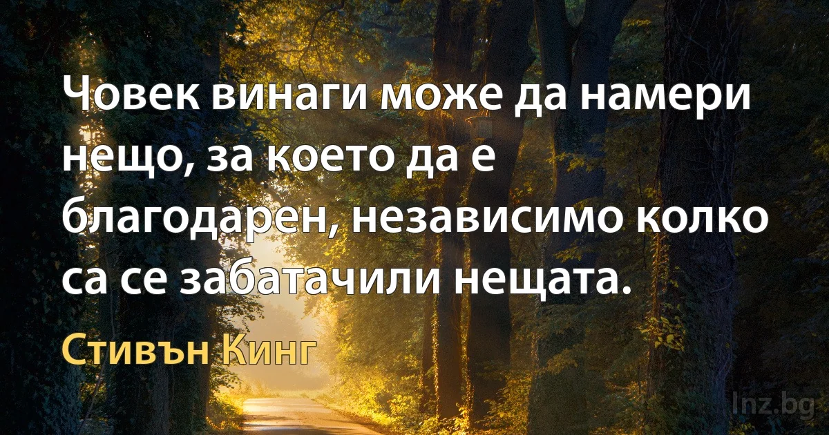 Човек винаги може да намери нещо, за което да е благодарен, независимо колко са се забатачили нещата. ()