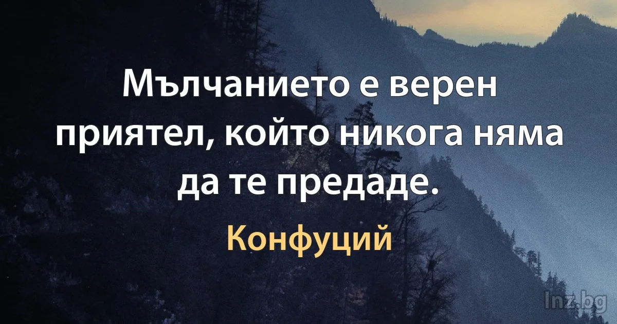 Мълчанието е верен приятел, който никога няма да те предаде. (Конфуций)