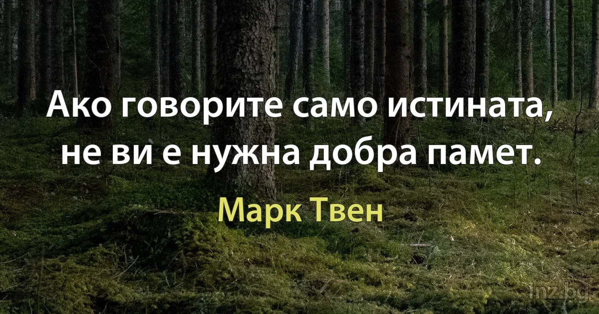 Ако говорите само истината, не ви е нужна добра памет. (Марк Твен)